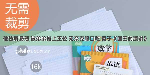 他怯弱易怒 被弟弟推上王位 无奈克服口吃 勇于《国王的演讲》