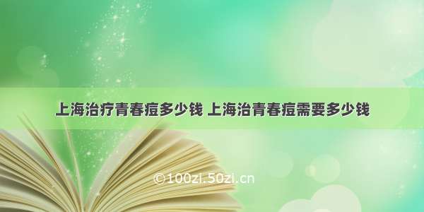 上海治疗青春痘多少钱 上海治青春痘需要多少钱