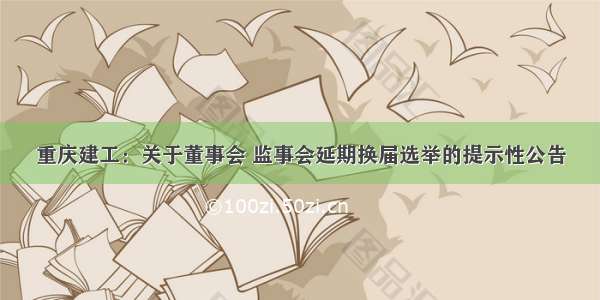 重庆建工：关于董事会 监事会延期换届选举的提示性公告