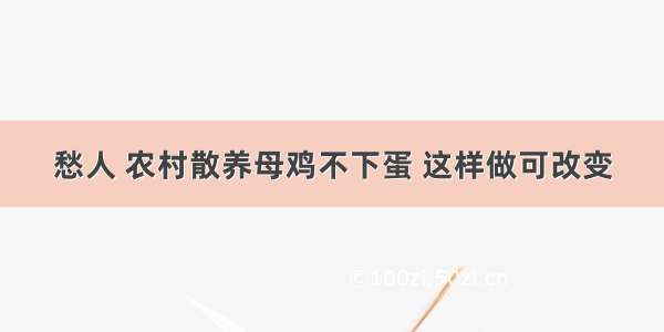 愁人 农村散养母鸡不下蛋 这样做可改变