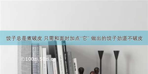 饺子总是煮破皮 只需和面时加点“它” 做出的饺子劲道不破皮