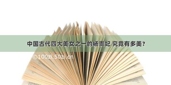 中国古代四大美女之一的杨贵妃 究竟有多美？