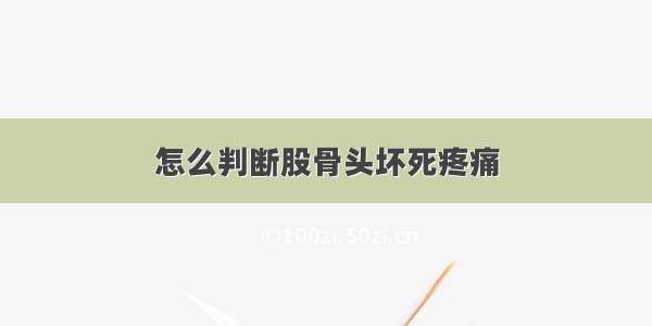 怎么判断股骨头坏死疼痛