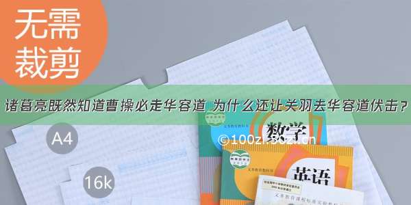 诸葛亮既然知道曹操必走华容道 为什么还让关羽去华容道伏击？