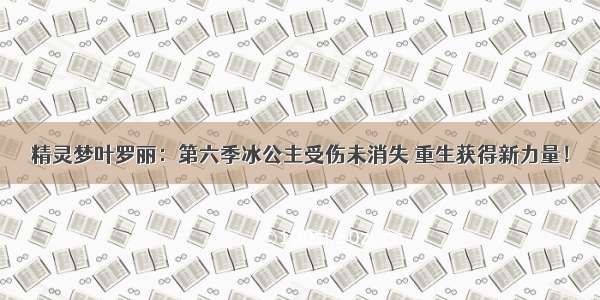 精灵梦叶罗丽：第六季冰公主受伤未消失 重生获得新力量！