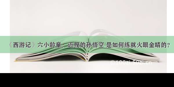 《西游记》六小龄童：近视的孙悟空 是如何练就火眼金睛的？