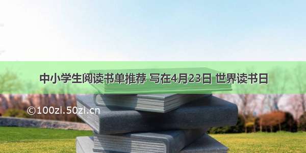 中小学生阅读书单推荐 写在4月23日 世界读书日