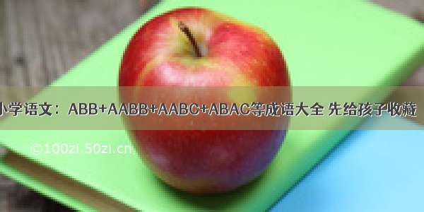 小学语文：ABB+AABB+AABC+ABAC等成语大全 先给孩子收藏