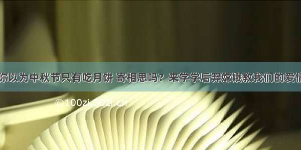 你以为中秋节只有吃月饼 寄相思吗？来学学后羿嫦娥教我们的爱情