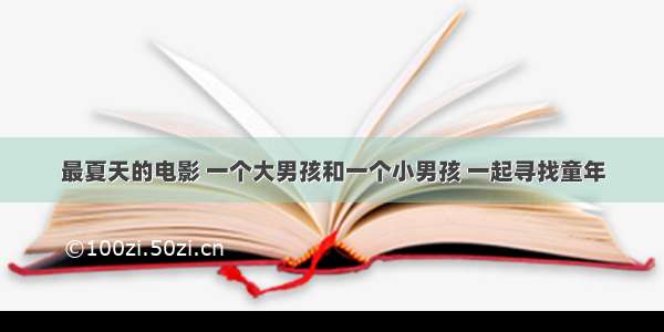 最夏天的电影 一个大男孩和一个小男孩 一起寻找童年