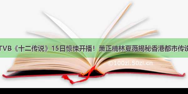 TVB《十二传说》15日惊悚开播！萧正楠林夏薇揭秘香港都市传说