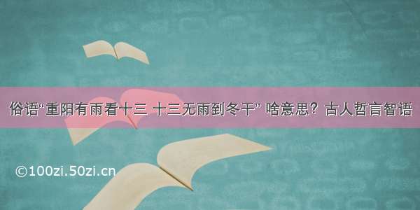 俗语“重阳有雨看十三 十三无雨到冬干” 啥意思？古人哲言智语