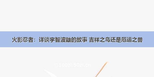 火影忍者：详谈宇智波鼬的故事 吉祥之鸟还是厄运之兽