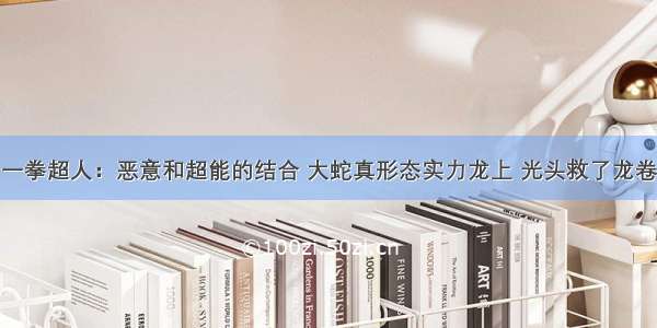 一拳超人：恶意和超能的结合 大蛇真形态实力龙上 光头救了龙卷