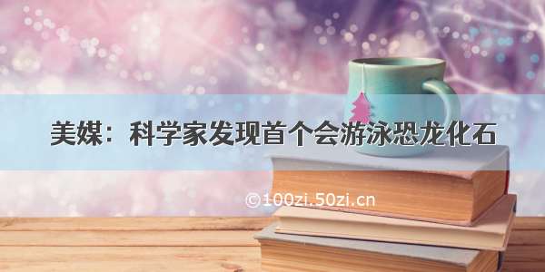 美媒：科学家发现首个会游泳恐龙化石