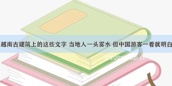 越南古建筑上的这些文字 当地人一头雾水 但中国游客一看就明白