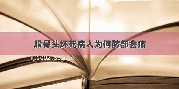 股骨头坏死病人为何膝部会痛