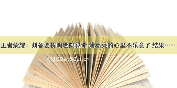 王者荣耀：刘备要找明世隐算命 诸葛亮的心里不乐意了 结果……