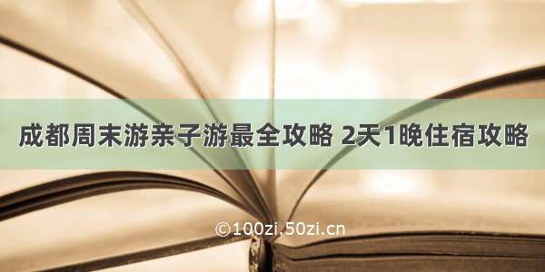 成都周末游亲子游最全攻略 2天1晚住宿攻略