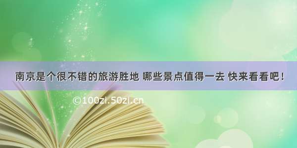 南京是个很不错的旅游胜地 哪些景点值得一去 快来看看吧！