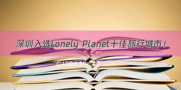 深圳入选Lonely Planet十佳旅行城市！
