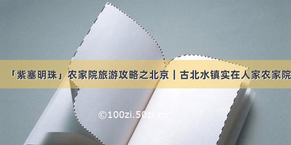 「紫塞明珠」农家院旅游攻略之北京｜古北水镇实在人家农家院