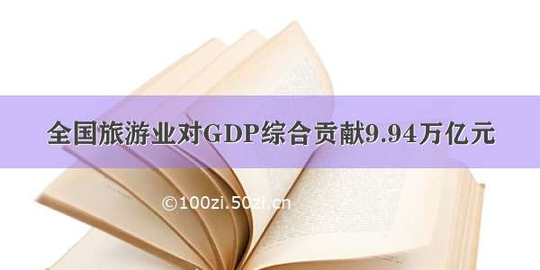 全国旅游业对GDP综合贡献9.94万亿元