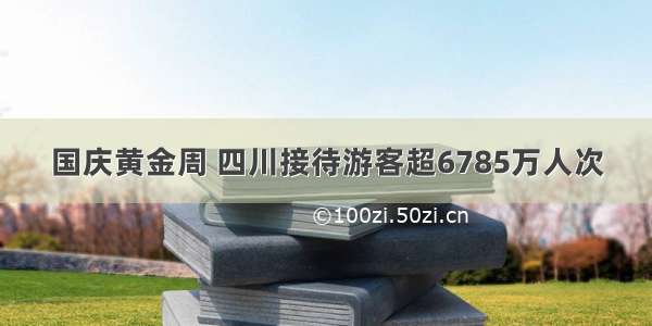 国庆黄金周 四川接待游客超6785万人次