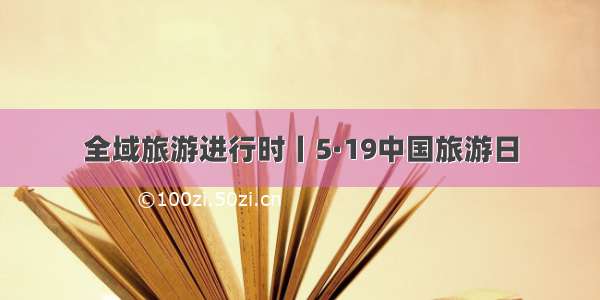 全域旅游进行时丨5·19中国旅游日