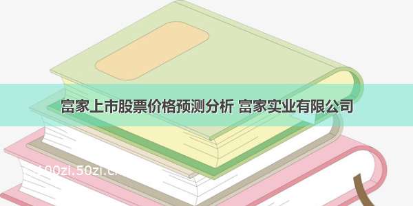 富家上市股票价格预测分析 富家实业有限公司