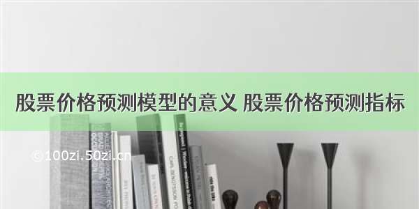 股票价格预测模型的意义 股票价格预测指标