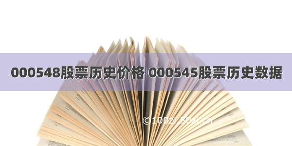 000548股票历史价格 000545股票历史数据