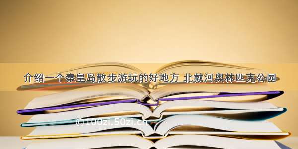 介绍一个秦皇岛散步游玩的好地方 北戴河奥林匹克公园