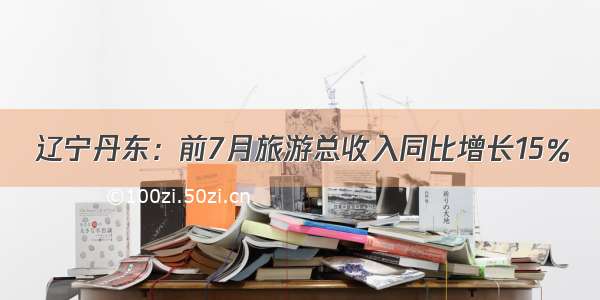 辽宁丹东：前7月旅游总收入同比增长15％