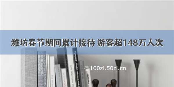 潍坊春节期间累计接待 游客超148万人次