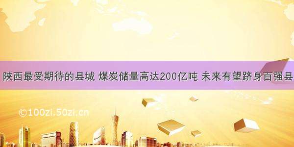 陕西最受期待的县城 煤炭储量高达200亿吨 未来有望跻身百强县