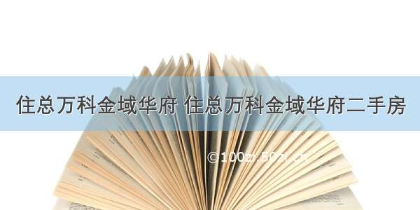 住总万科金域华府 住总万科金域华府二手房