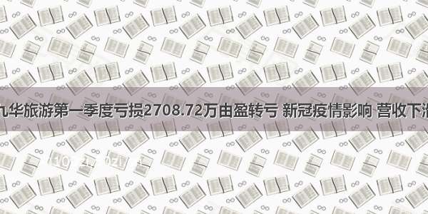 九华旅游第一季度亏损2708.72万由盈转亏 新冠疫情影响 营收下滑