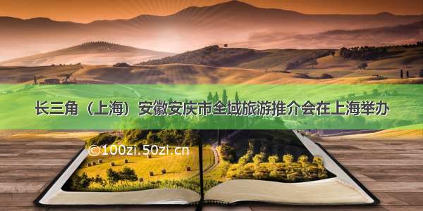长三角（上海）安徽安庆市全域旅游推介会在上海举办