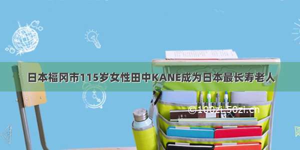 日本福冈市115岁女性田中KANE成为日本最长寿老人