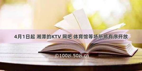 4月1日起 湘潭的KTV 网吧 体育馆等场所将有序开放