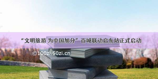 “文明旅游 为中国加分”百城联动启东站正式启动