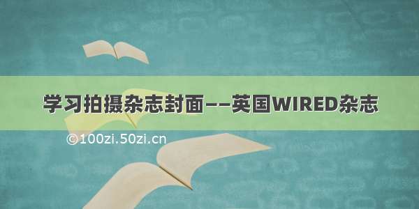 学习拍摄杂志封面——英国WIRED杂志