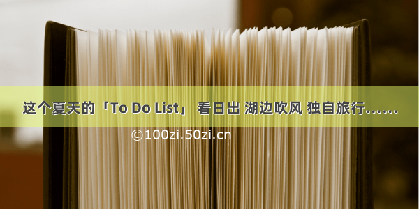 这个夏天的「To Do List」 看日出 湖边吹风 独自旅行……