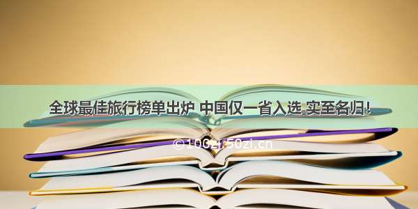 全球最佳旅行榜单出炉 中国仅一省入选 实至名归！