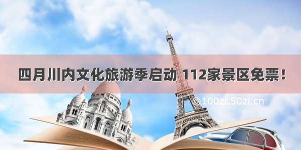 四月川内文化旅游季启动 112家景区免票！