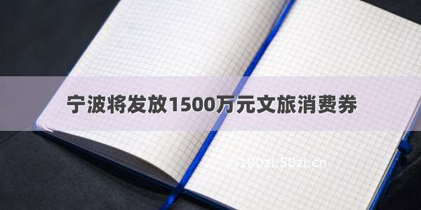 宁波将发放1500万元文旅消费券