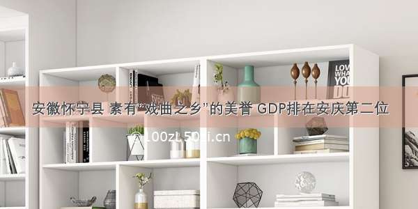 安徽怀宁县 素有“戏曲之乡”的美誉 GDP排在安庆第二位