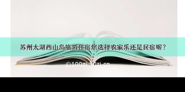 苏州太湖西山岛旅游住宿您选择农家乐还是民宿呢？