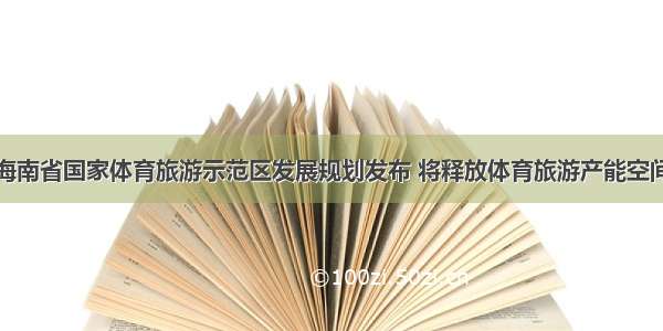 海南省国家体育旅游示范区发展规划发布 将释放体育旅游产能空间